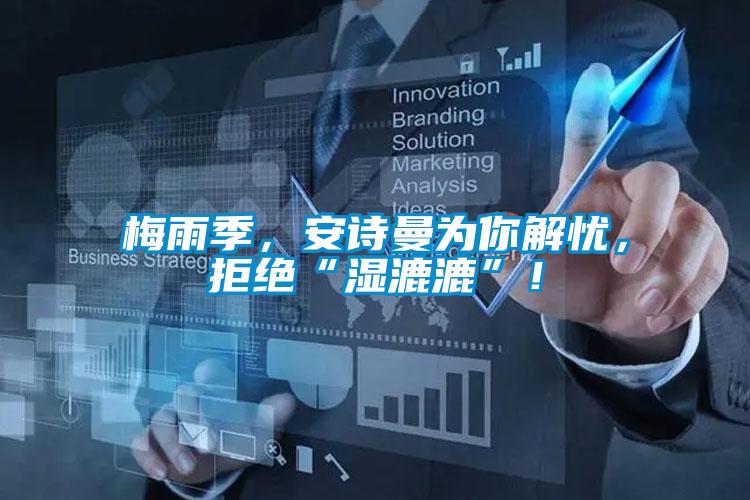 梅雨季，安詩曼為你解憂，拒絕“濕漉漉”！