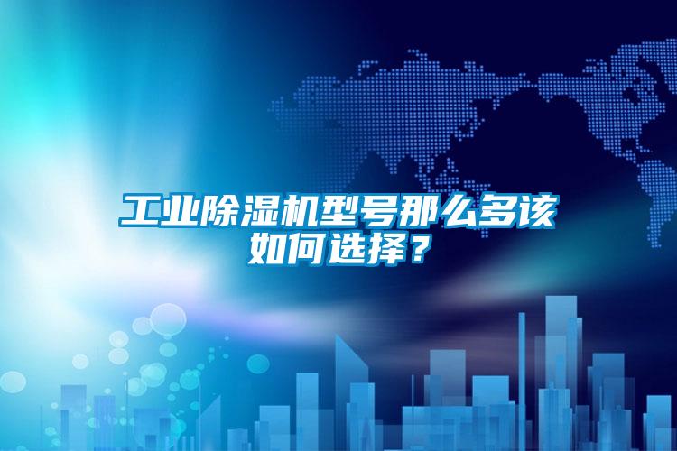 工業(yè)除濕機(jī)型號(hào)那么多該如何選擇？