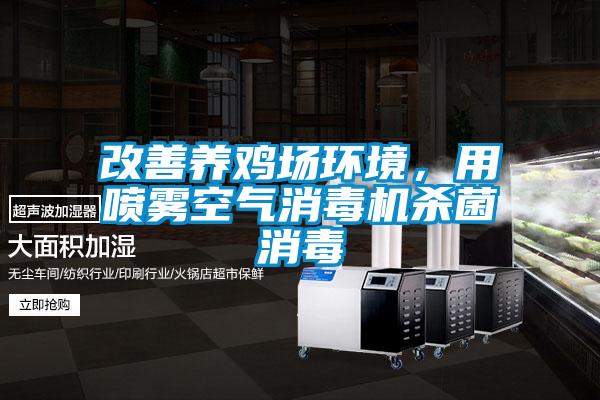 改善養(yǎng)雞場(chǎng)環(huán)境，用噴霧空氣消毒機(jī)殺菌消毒