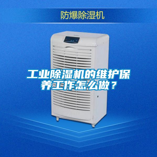 工業(yè)除濕機(jī)的維護(hù)保養(yǎng)工作怎么做？