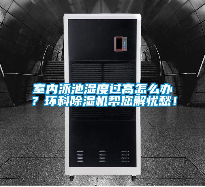 室內(nèi)泳池濕度過高怎么辦？環(huán)科除濕機(jī)幫您解憂愁！