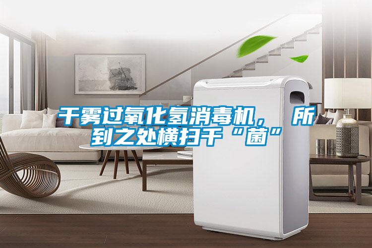 干霧過(guò)氧化氫消毒機(jī)， 所到之處橫掃千“菌”