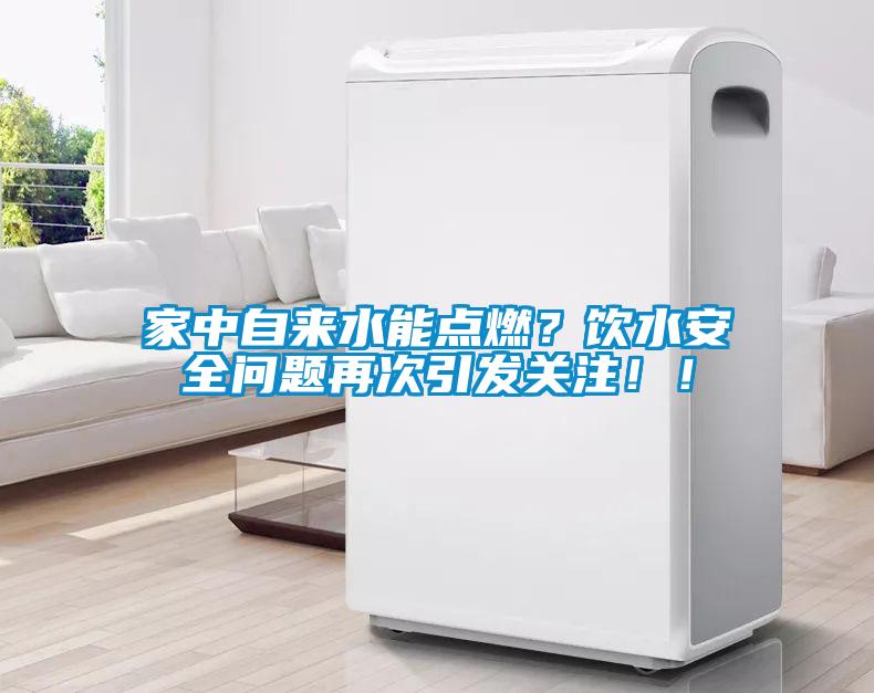 家中自來水能點燃？飲水安全問題再次引發(fā)關(guān)注??！