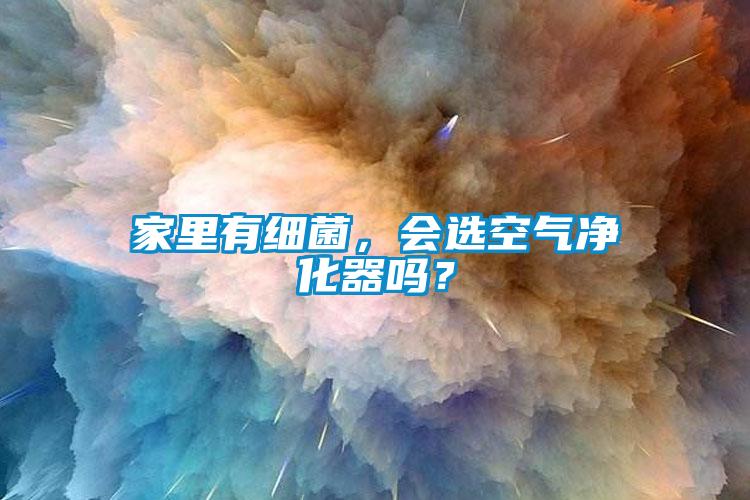 家里有細(xì)菌，會(huì)選空氣凈化器嗎？