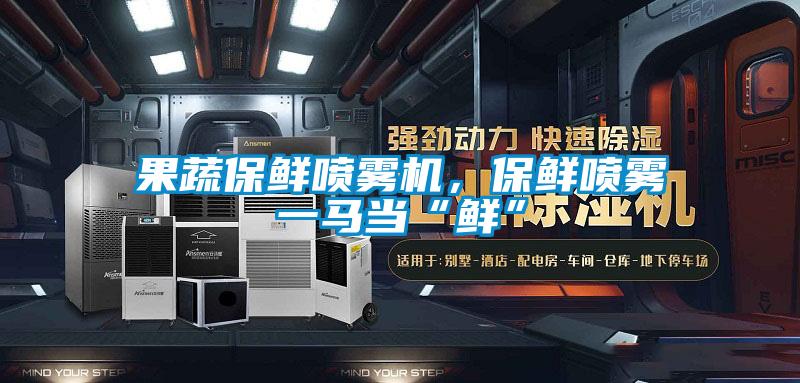 果蔬保鮮噴霧機，保鮮噴霧一馬當“鮮”
