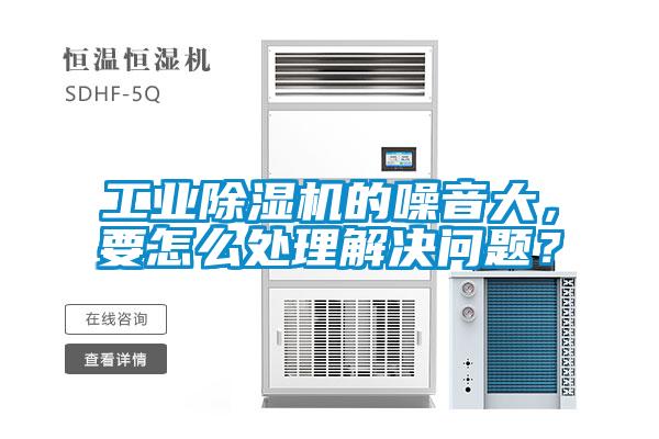 工業(yè)除濕機(jī)的噪音大，要怎么處理解決問(wèn)題？