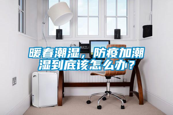 暖春潮濕，防疫加潮濕到底該怎么辦？