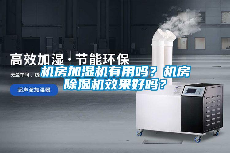 機房加濕機有用嗎？機房除濕機效果好嗎？