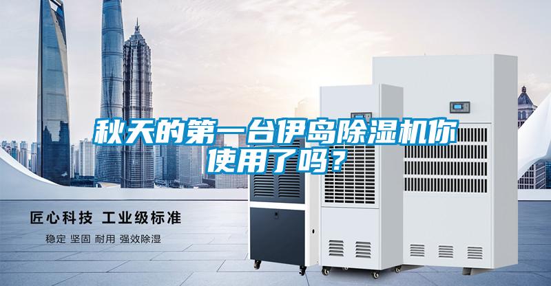 秋天的第一臺伊島除濕機你使用了嗎？