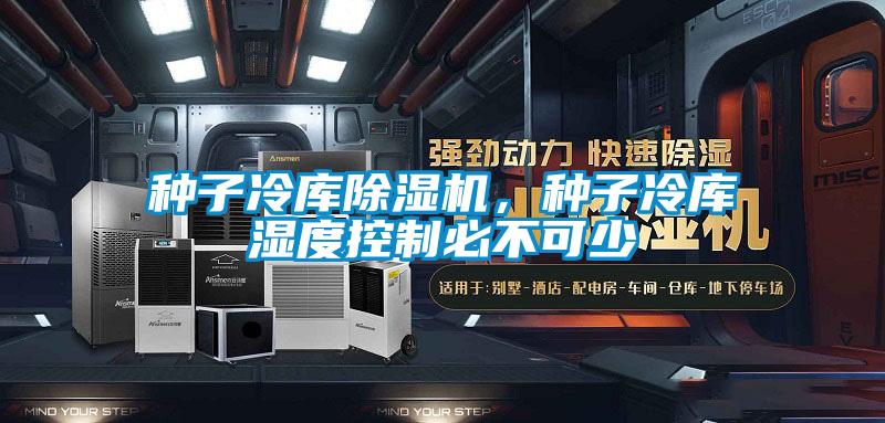 種子冷庫除濕機，種子冷庫濕度控制必不可少