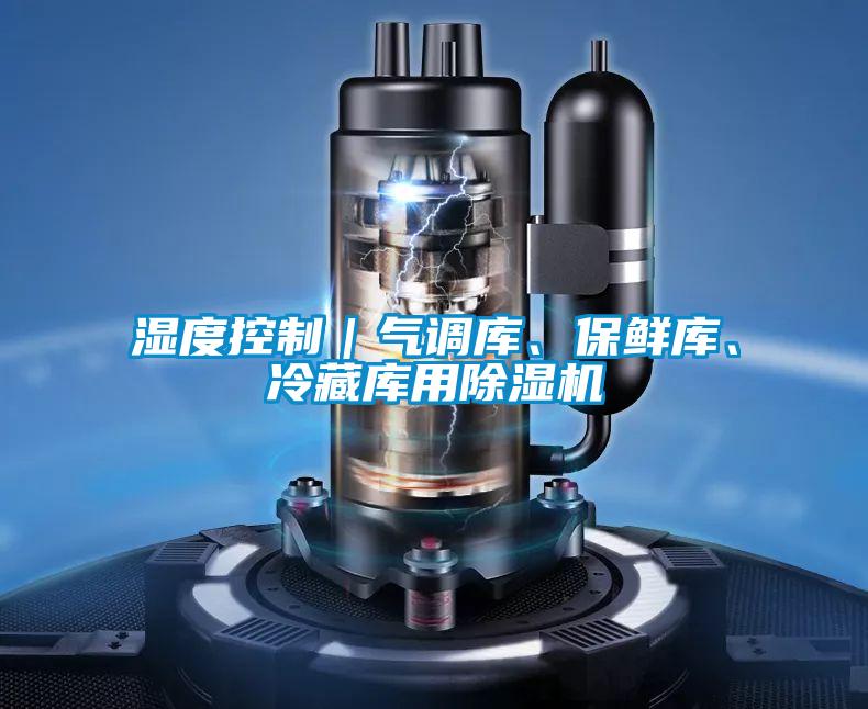 濕度控制｜氣調(diào)庫(kù)、保鮮庫(kù)、冷藏庫(kù)用除濕機(jī)