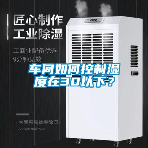 車間如何控制濕度在30以下？
