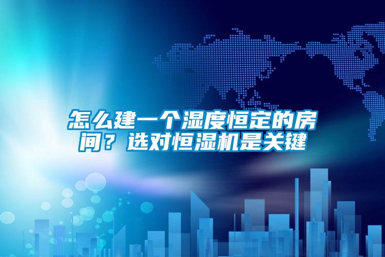 怎么建一個(gè)濕度恒定的房間？選對(duì)恒濕機(jī)是關(guān)鍵