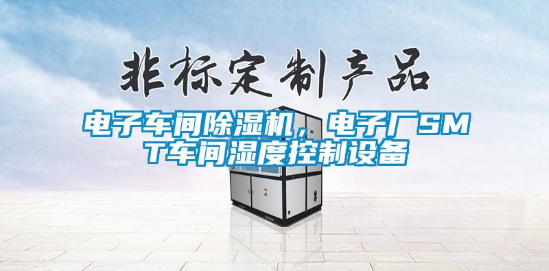 電子車間除濕機，電子廠SMT車間濕度控制設(shè)備