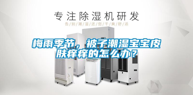 梅雨季節(jié)，被子潮濕寶寶皮膚癢癢的怎么辦？