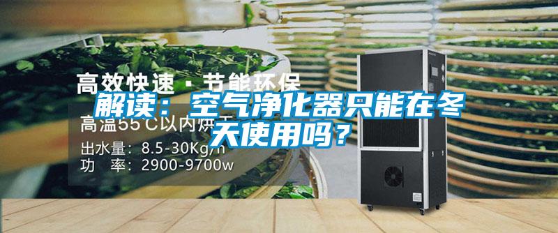 解讀：空氣凈化器只能在冬天使用嗎？
