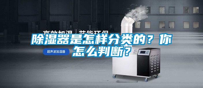 除濕器是怎樣分類的？你怎么判斷？