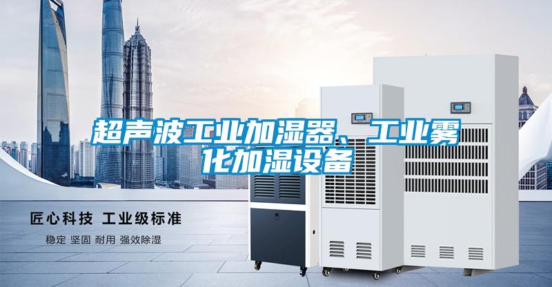 超聲波工業(yè)加濕器、工業(yè)霧化加濕設(shè)備