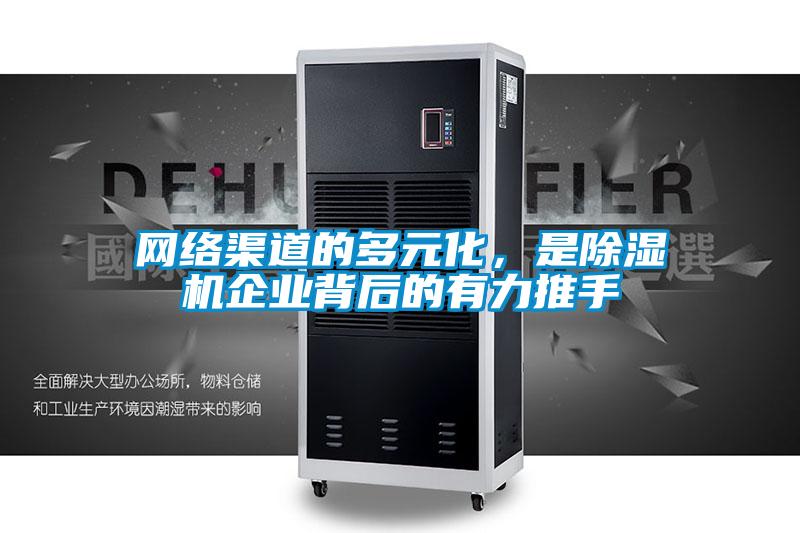 網(wǎng)絡渠道的多元化，是除濕機企業(yè)背后的有力推手