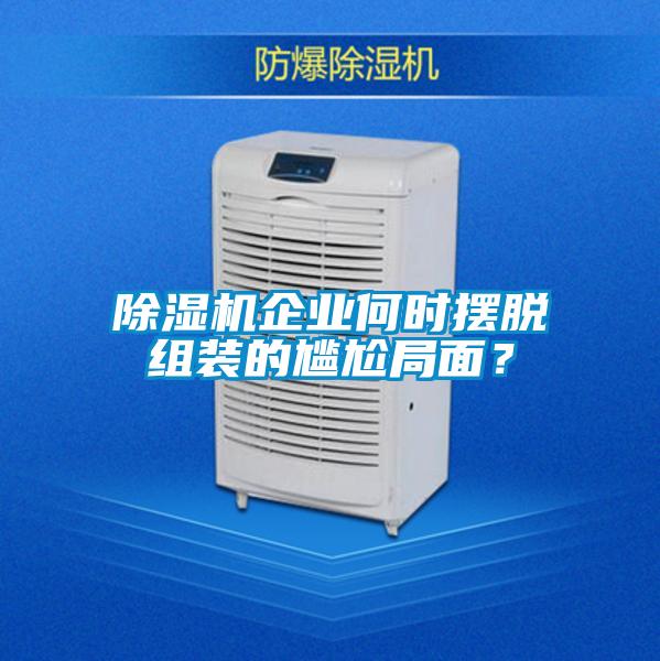 除濕機企業(yè)何時擺脫組裝的尷尬局面？
