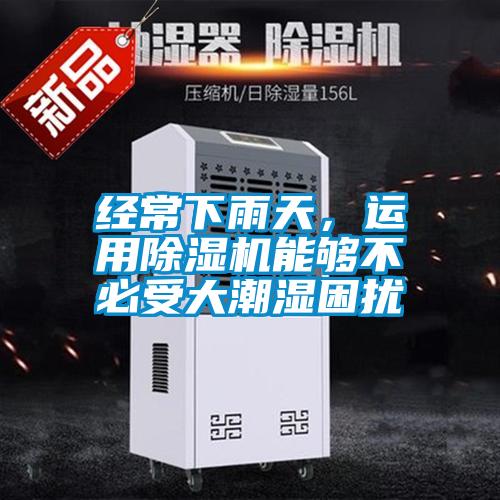 經(jīng)常下雨天，運(yùn)用除濕機(jī)能夠不必受大潮濕困擾
