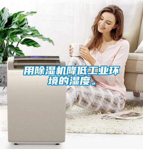 用除濕機降低工業(yè)環(huán)境的濕度。