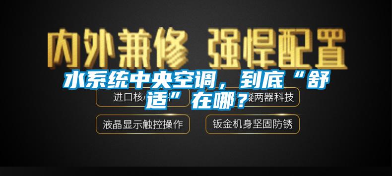 水系統(tǒng)中央空調，到底“舒適”在哪？