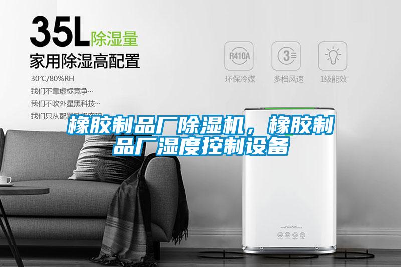 橡膠制品廠(chǎng)除濕機(jī)，橡膠制品廠(chǎng)濕度控制設(shè)備