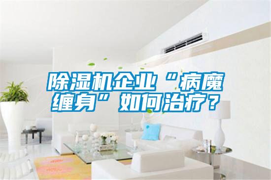 除濕機(jī)企業(yè)“病魔纏身”如何治療？