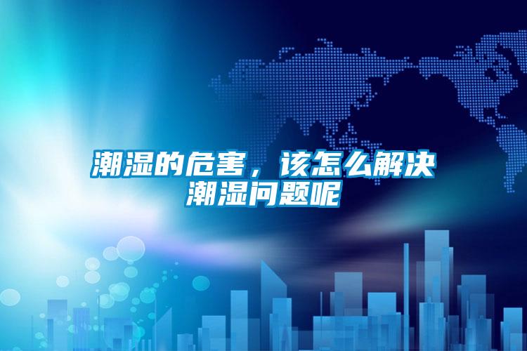 潮濕的危害，該怎么解決潮濕問(wèn)題呢
