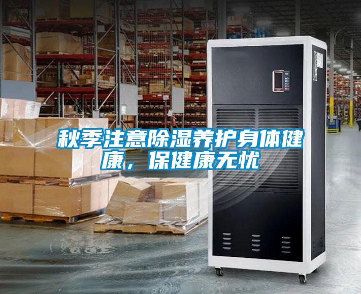 秋季注意除濕養(yǎng)護(hù)身體健康，保健康無(wú)憂