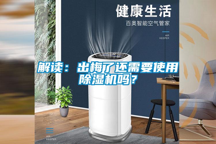 解讀：出梅了還需要使用除濕機(jī)嗎？