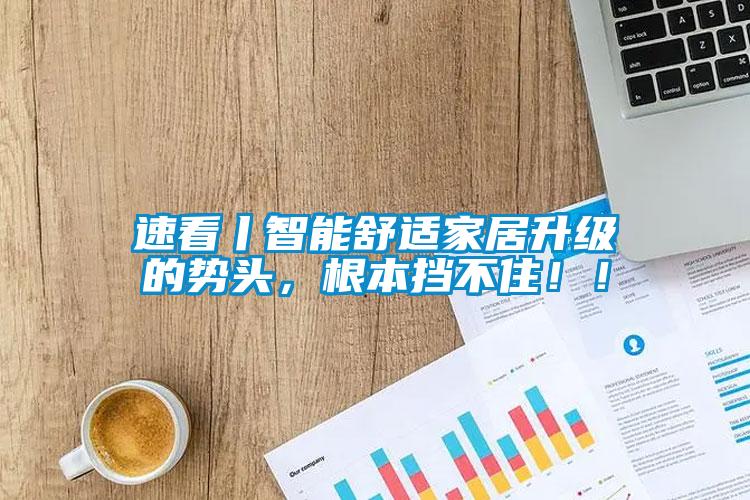 速看丨智能舒適家居升級的勢頭，根本擋不?。?！