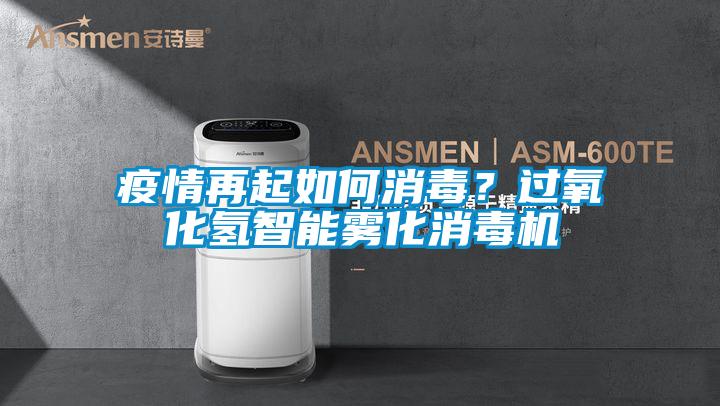 疫情再起如何消毒？過氧化氫智能霧化消毒機(jī)