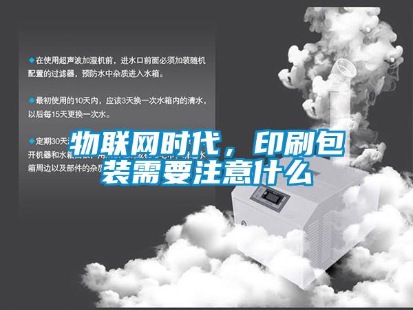 物聯(lián)網(wǎng)時代，印刷包裝需要注意什么