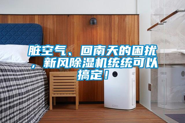 臟空氣、回南天的困擾，新風除濕機統(tǒng)統(tǒng)可以搞定！