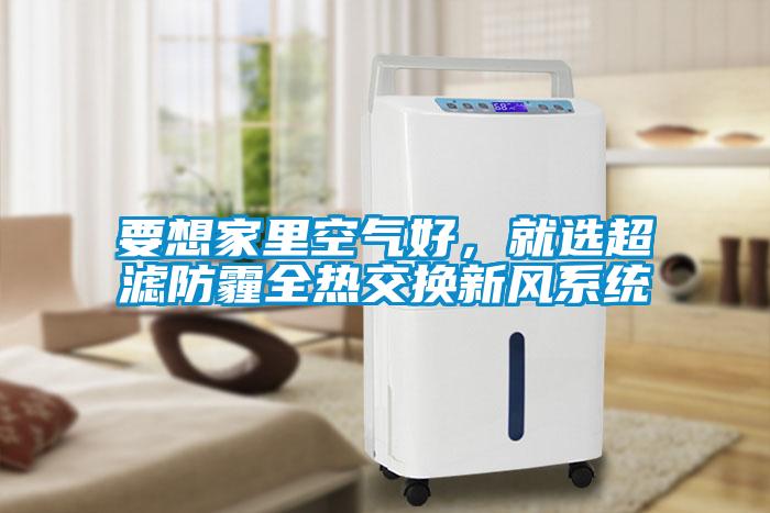 要想家里空氣好，就選超濾防霾全熱交換新風(fēng)系統(tǒng)