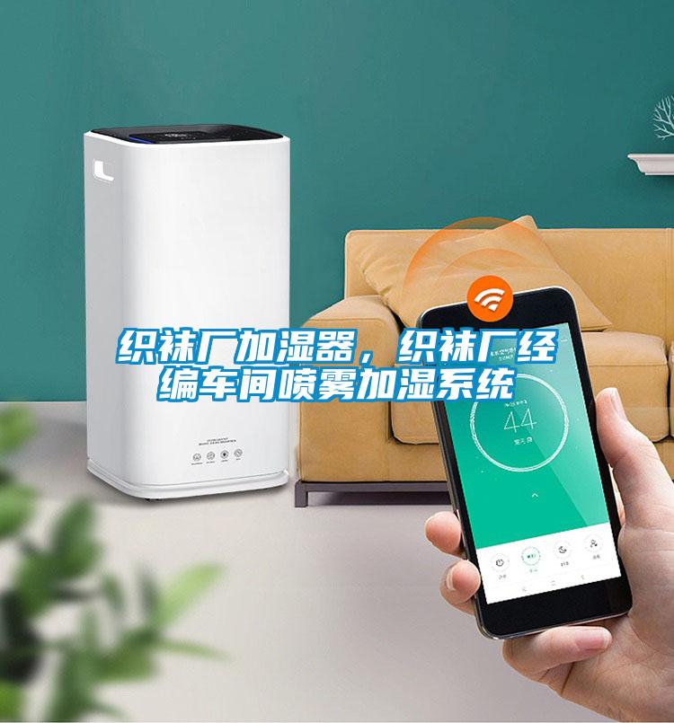織襪廠加濕器，織襪廠經(jīng)編車間噴霧加濕系統(tǒng)