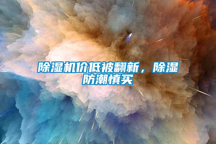 除濕機(jī)價(jià)低被翻新，除濕防潮慎買