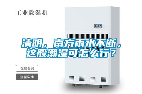 清明，南方雨水不斷，這般潮濕可怎么行？