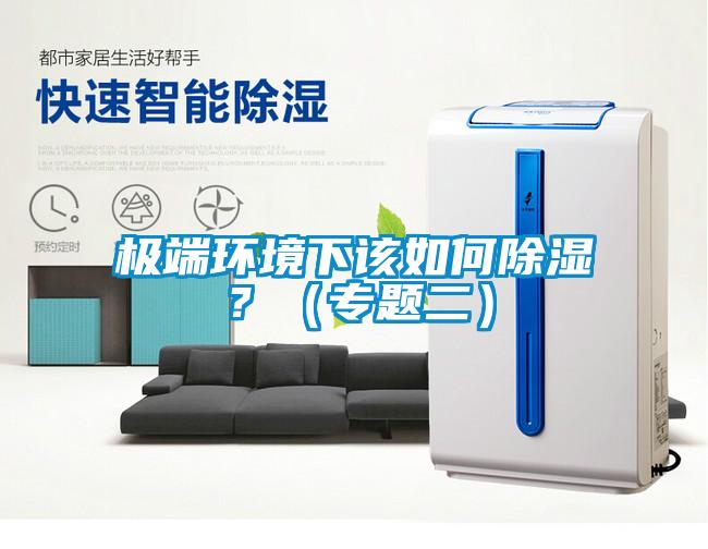 極端環(huán)境下該如何除濕？（專題二）
