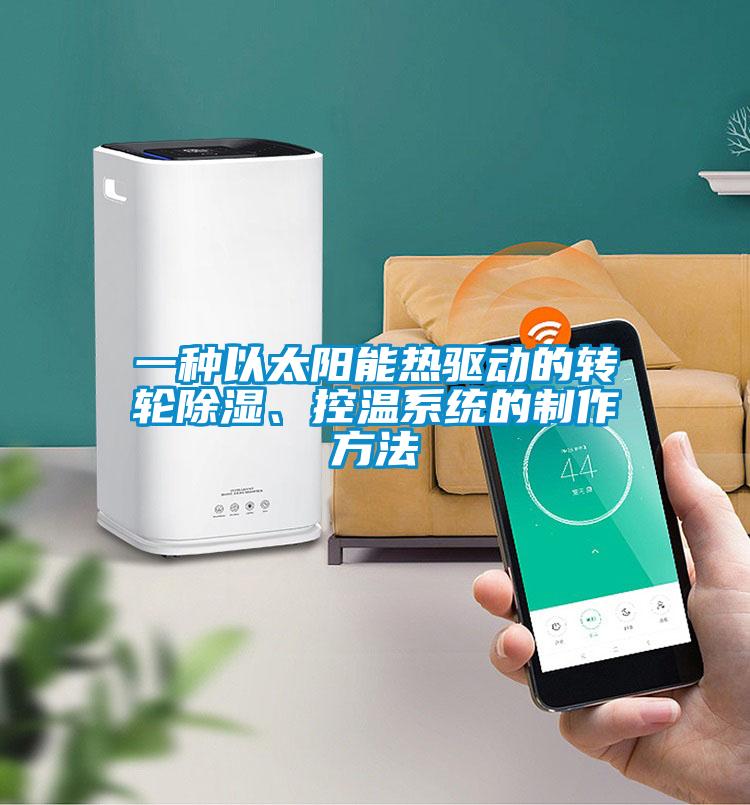 一種以太陽能熱驅(qū)動的轉(zhuǎn)輪除濕、控溫系統(tǒng)的制作方法