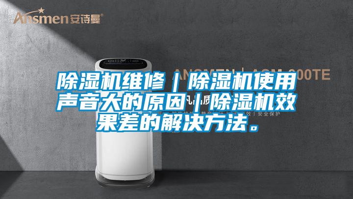 除濕機(jī)維修｜除濕機(jī)使用聲音大的原因｜除濕機(jī)效果差的解決方法。
