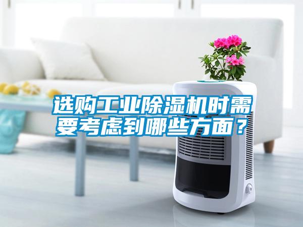 選購工業(yè)除濕機(jī)時需要考慮到哪些方面？