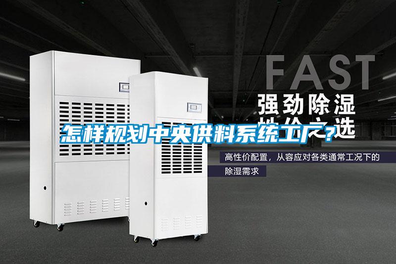 怎樣規(guī)劃中央供料系統(tǒng)工廠？