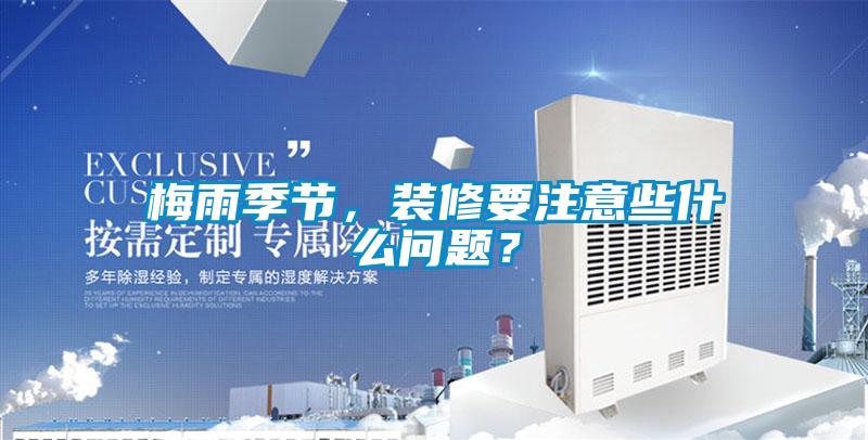 梅雨季節(jié)，裝修要注意些什么問題？