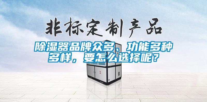 除濕器品牌眾多、功能多種多樣，要怎么選擇呢？