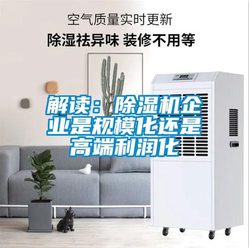 解讀：除濕機(jī)企業(yè)是規(guī)?；€是高端利潤化