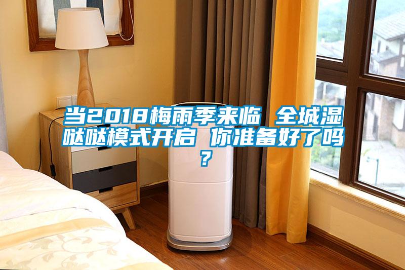 當(dāng)2018梅雨季來臨 全城濕噠噠模式開啟 你準(zhǔn)備好了嗎？