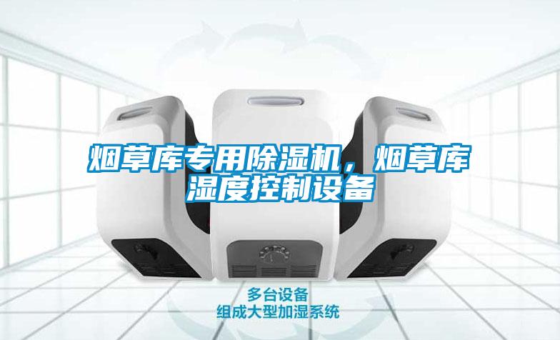 煙草庫專用除濕機，煙草庫濕度控制設(shè)備